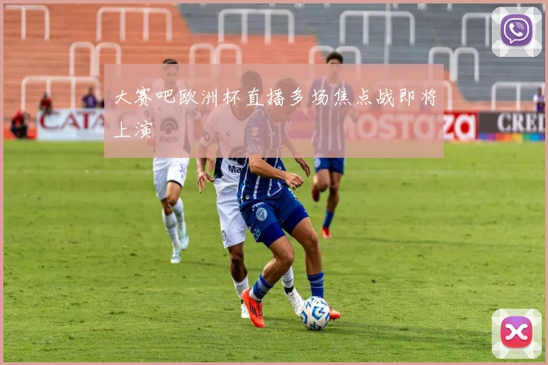 大赛吧欧洲杯直播多场焦点战即将上演