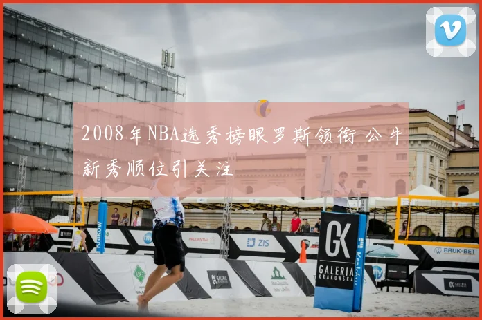 2008年NBA选秀榜眼罗斯领衔 公牛新秀顺位引关注
