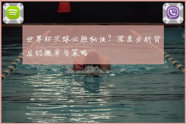 世界杯买球必胜秘诀?深度分析背后的概率与策略