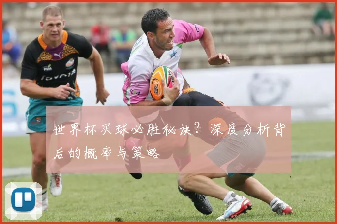 世界杯买球必胜秘诀？深度分析背后的概率与策略