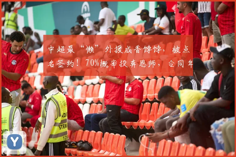 中超最“懒”外援成香饽饽，被点名签约！70%概率投奔恩师，合同年再不拼就真凉了_德尔加多_正源_1