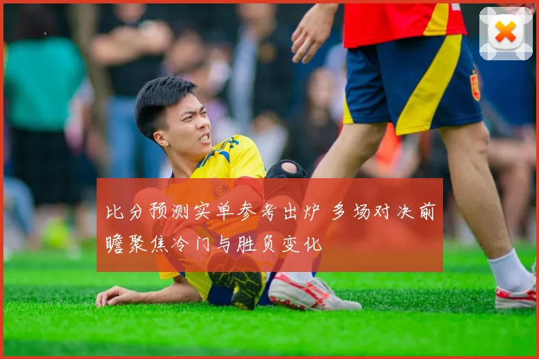比分预测实单参考出炉 多场对决前瞻聚焦冷门与胜负变化