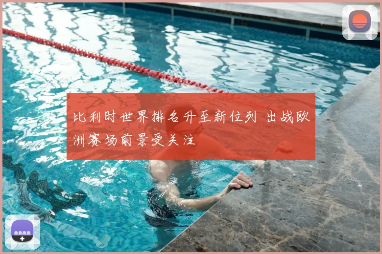 比利时世界排名升至新位列 出战欧洲赛场前景受关注