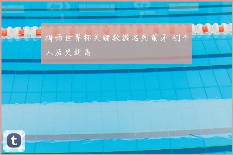 梅西世界杯关键数据名列前茅 创个人历史新高