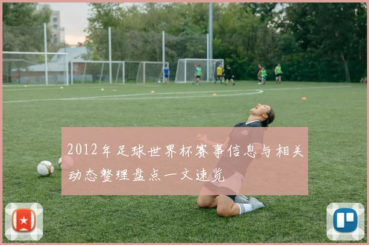 2012年足球世界杯赛事信息与相关动态整理盘点一文速览