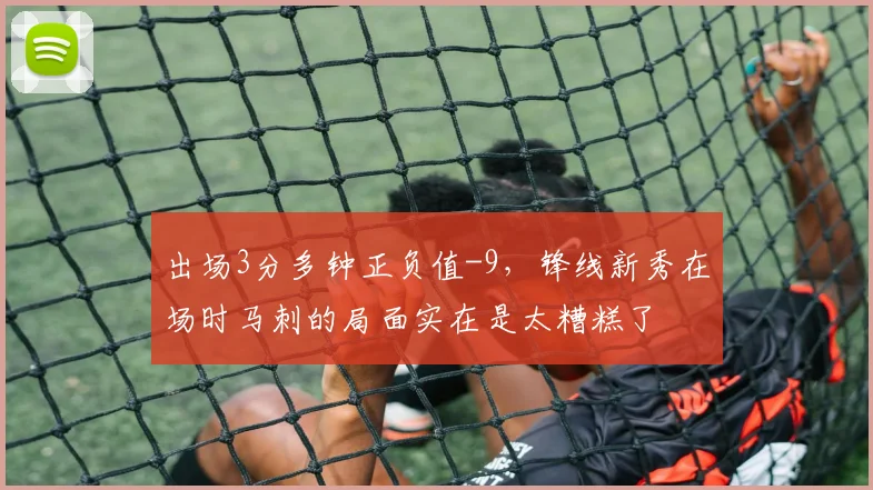 出场3分多钟正负值-9,锋线新秀在场时马刺的局面实在是太糟糕了
