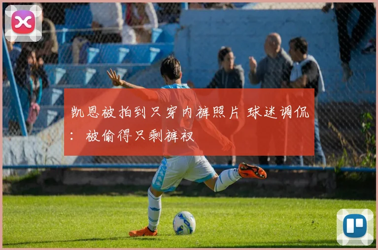 凯恩被拍到只穿内裤照片 球迷调侃：被偷得只剩裤衩