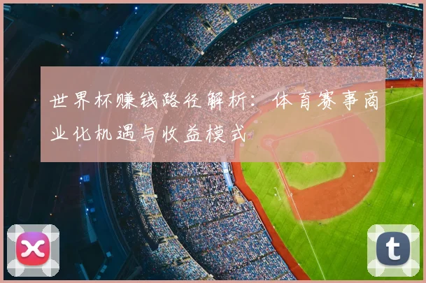 世界杯赚钱路径解析：体育赛事商业化机遇与收益模式