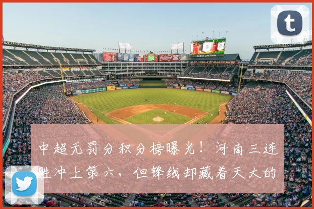 中超无罚分积分榜曝光！河南三连胜冲上第六，但锋线却藏着天大的隐患_古斯塔沃_布拉_阿奇姆彭