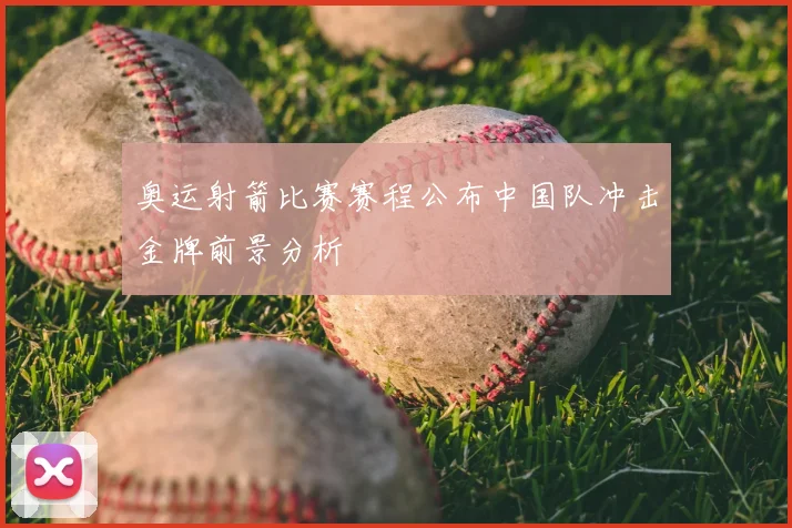 奥运射箭比赛赛程公布中国队冲击金牌前景分析