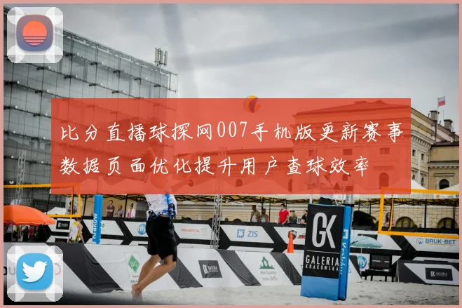 比分直播球探网007手机版更新赛事数据页面优化提升用户查球效率