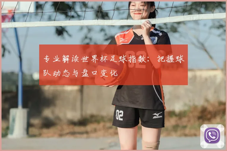 专业解读世界杯足球指数：把握球队动态与盘口变化