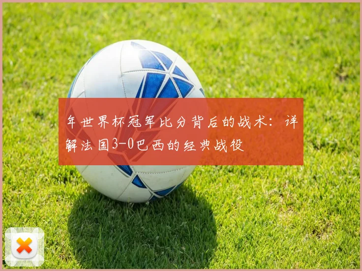 年世界杯冠军比分背后的战术：详解法国3-0巴西的经典战役