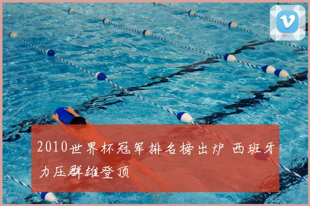 2010世界杯冠军排名榜出炉 西班牙力压群雄登顶