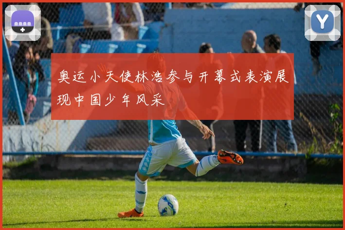 奥运小天使林浩参与开幕式表演展现中国少年风采