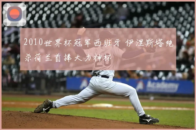 2010世界杯冠军西班牙 伊涅斯塔绝杀荷兰首捧大力神杯