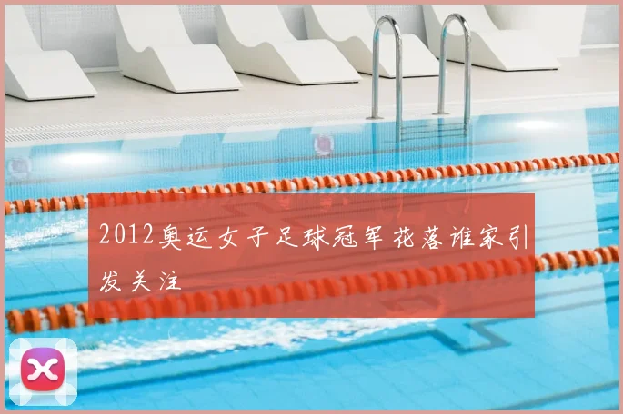 2012奥运女子足球冠军花落谁家引发关注