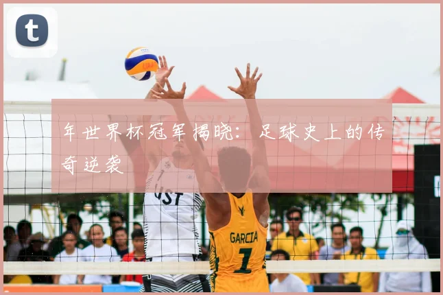 年世界杯冠军揭晓：足球史上的传奇逆袭