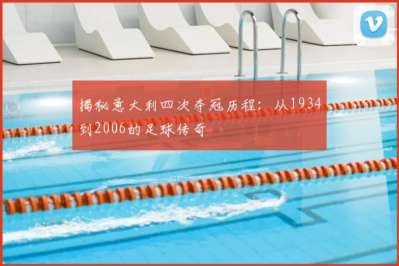 揭秘意大利四次夺冠历程：从1934到2006的足球传奇