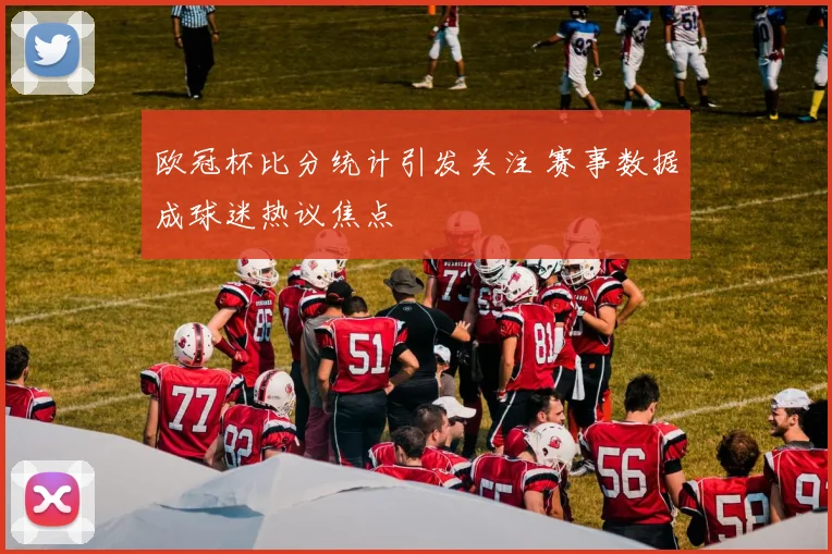 欧冠杯比分统计引发关注 赛事数据成球迷热议焦点