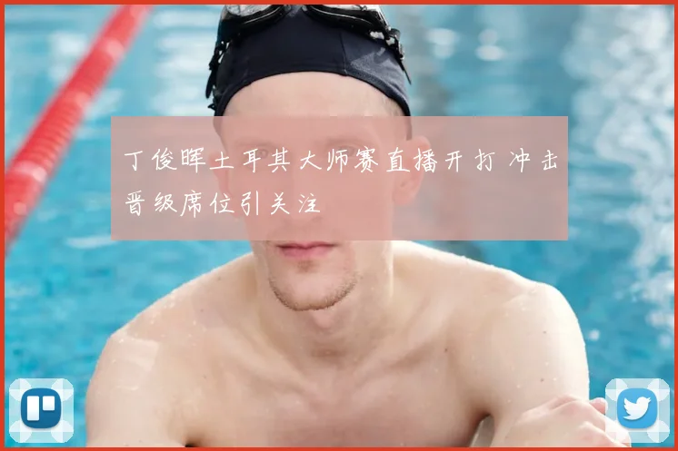 丁俊晖土耳其大师赛直播开打 冲击晋级席位引关注