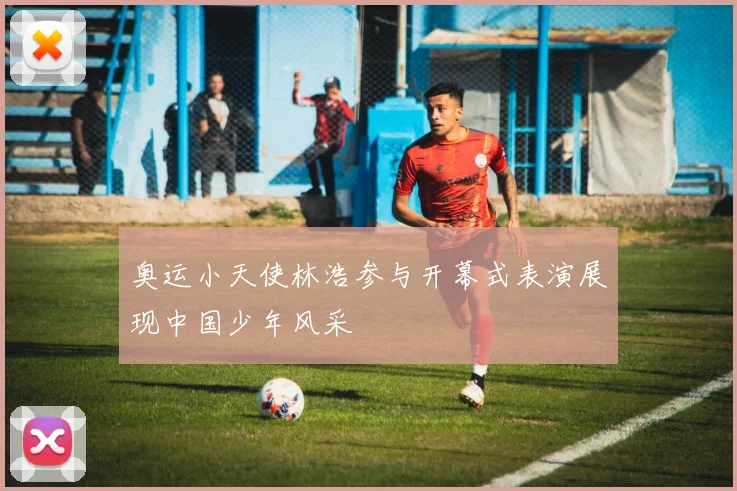 奥运小天使林浩参与开幕式表演展现中国少年风采