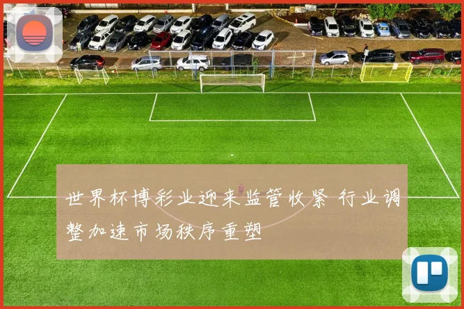 世界杯博彩业迎来监管收紧 行业调整加速市场秩序重塑