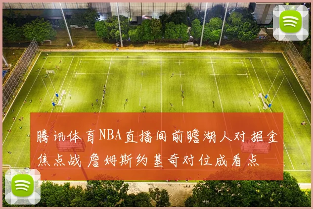 腾讯体育NBA直播间前瞻湖人对掘金焦点战 詹姆斯约基奇对位成看点