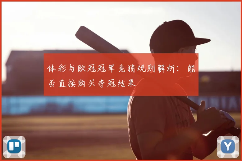 体彩与欧冠冠军竞猜规则解析：能否直接购买夺冠结果