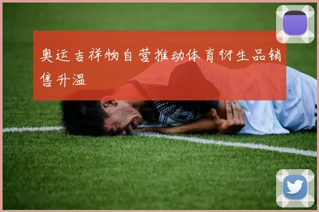 奥运吉祥物自营推动体育衍生品销售升温
