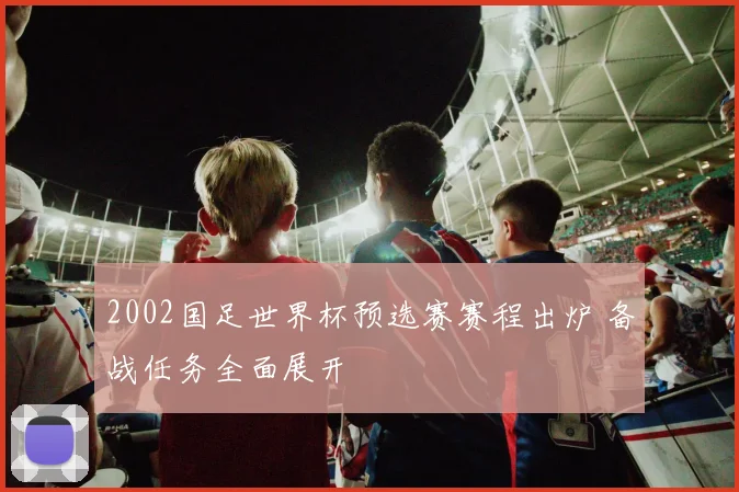 2002国足世界杯预选赛赛程出炉 备战任务全面展开