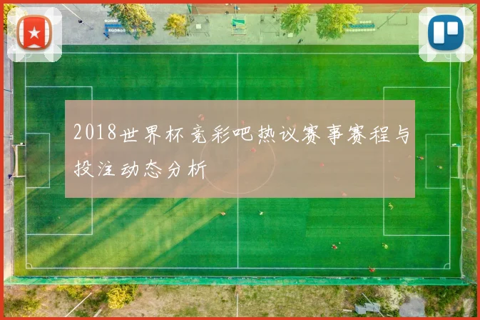 2018世界杯竞彩吧热议赛事赛程与投注动态分析