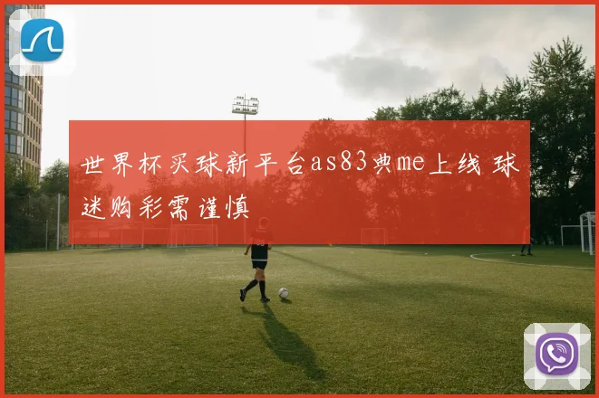 世界杯买球新平台as83典me上线 球迷购彩需谨慎
