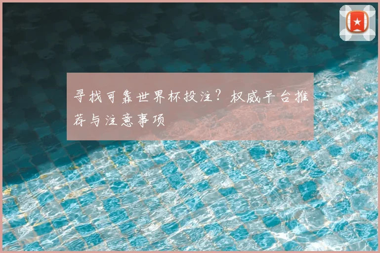 寻找可靠世界杯投注？权威平台推荐与注意事项