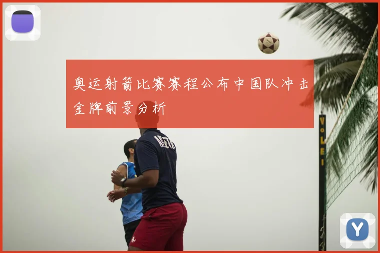奥运射箭比赛赛程公布中国队冲击金牌前景分析