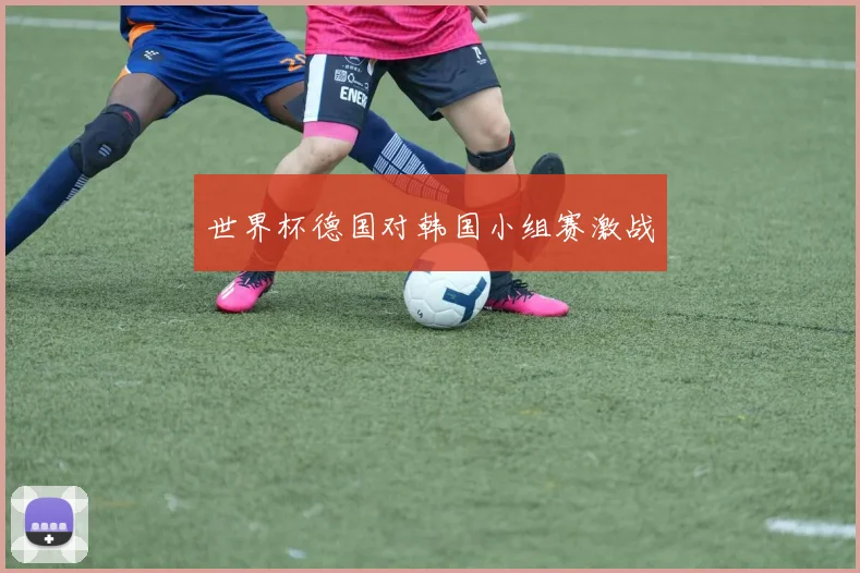 世界杯德国对韩国小组赛激战