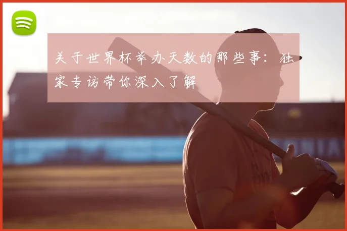 关于世界杯举办天数的那些事：独家专访带你深入了解