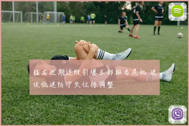 猛龙近期连败引爆东部排名危机 进攻低迷防守失位待调整