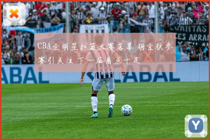 CBA全明星扣篮大赛落幕 胡金秋参赛引关注 下一届看点十足