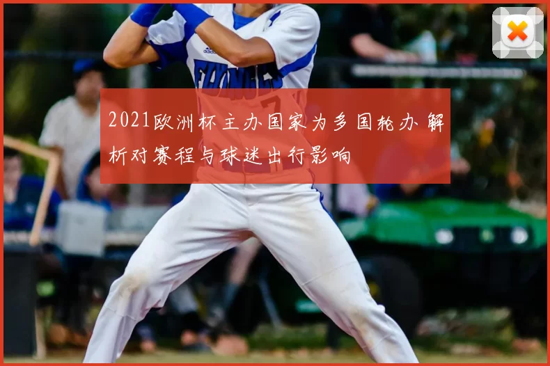 2021欧洲杯主办国家为多国轮办 解析对赛程与球迷出行影响
