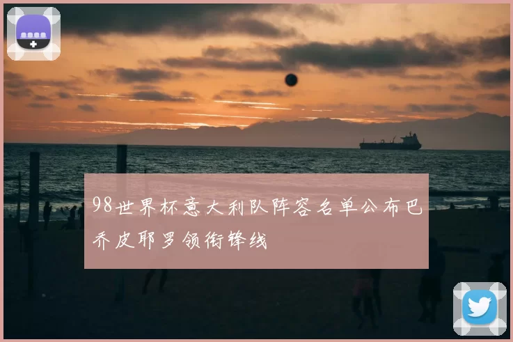 98世界杯意大利队阵容名单公布巴乔皮耶罗领衔锋线