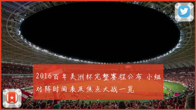 2016百年美洲杯完整赛程公布 小组对阵时间表及焦点大战一览