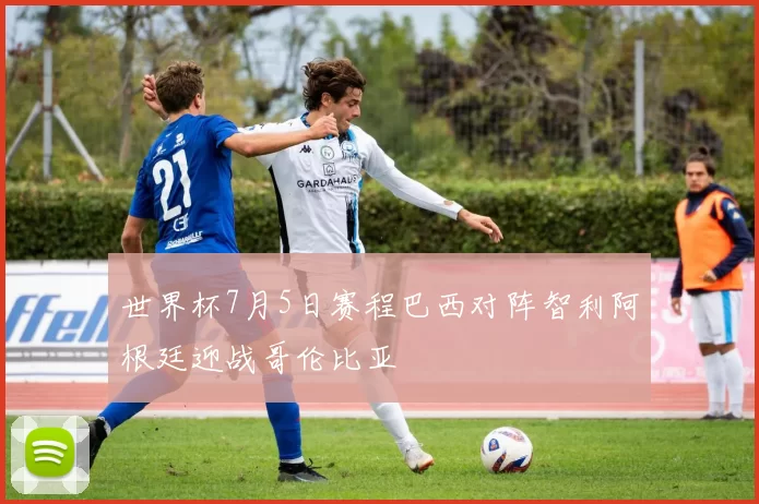世界杯7月5日赛程巴西对阵智利阿根廷迎战哥伦比亚