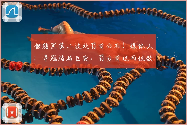 假赌黑第二波处罚将公布！媒体人：争冠格局巨变，罚分将达两位数