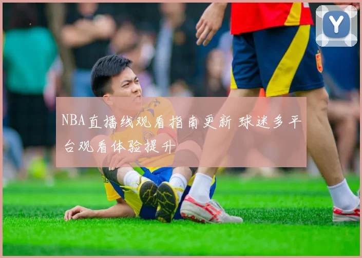NBA直播线观看指南更新 球迷多平台观看体验提升