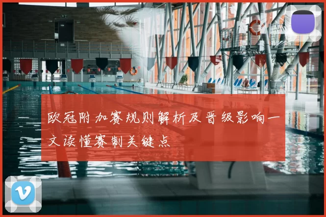 欧冠附加赛规则解析及晋级影响一文读懂赛制关键点