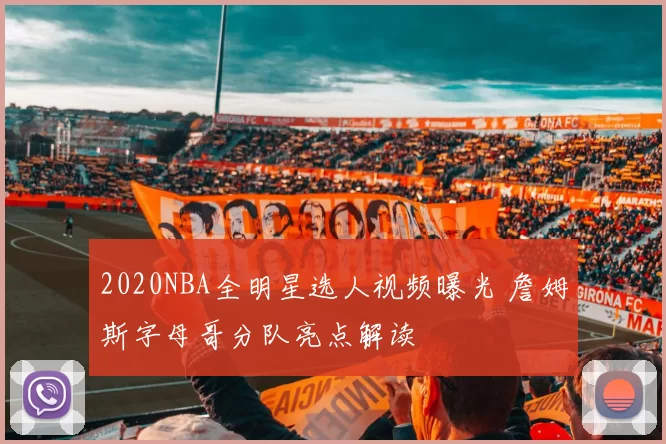 2020NBA全明星选人视频曝光 詹姆斯字母哥分队亮点解读