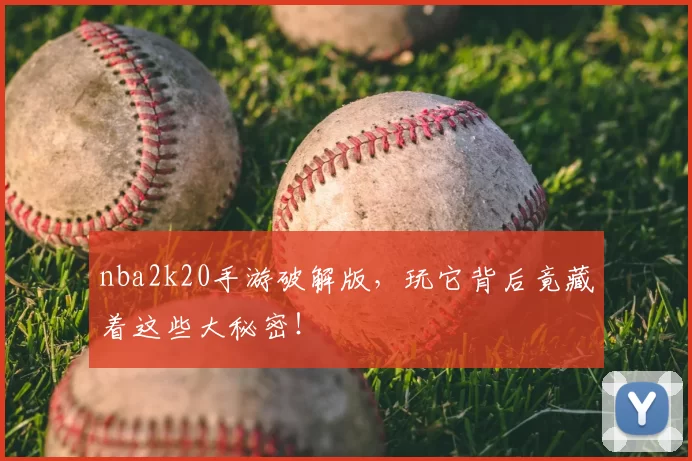 nba2k20手游破解版，玩它背后竟藏着这些大秘密！