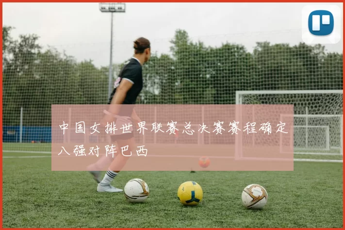 中国女排世界联赛总决赛赛程确定八强对阵巴西