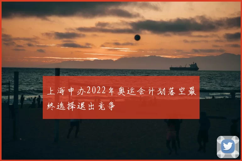 上海申办2022年奥运会计划落空最终选择退出竞争